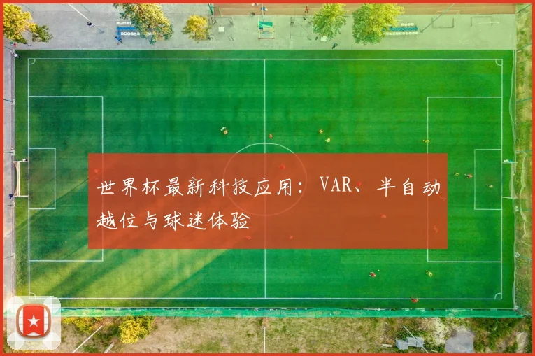 世界杯最新科技应用:VAR、半自动越位与球迷体验