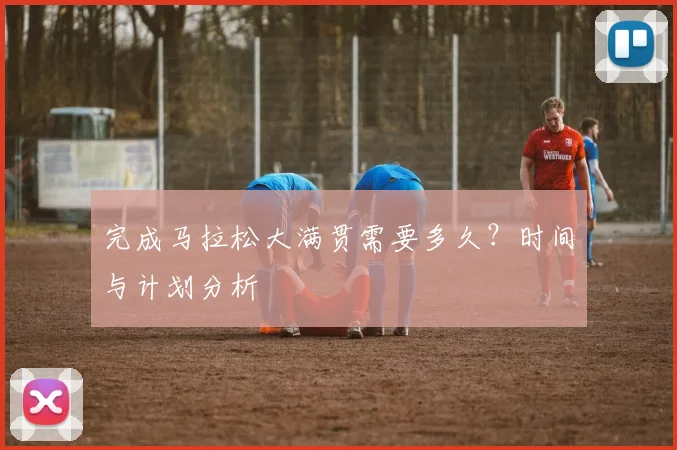 完成马拉松大满贯需要多久？时间与计划分析