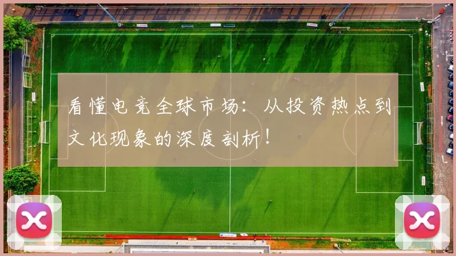 看懂电竞全球市场：从投资热点到文化现象的深度剖析！