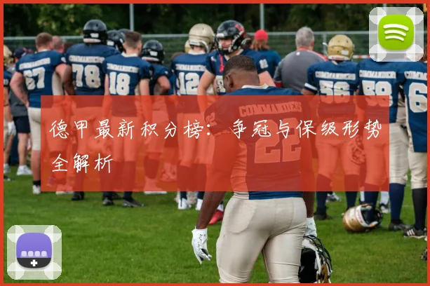 德甲最新积分榜：争冠与保级形势全解析