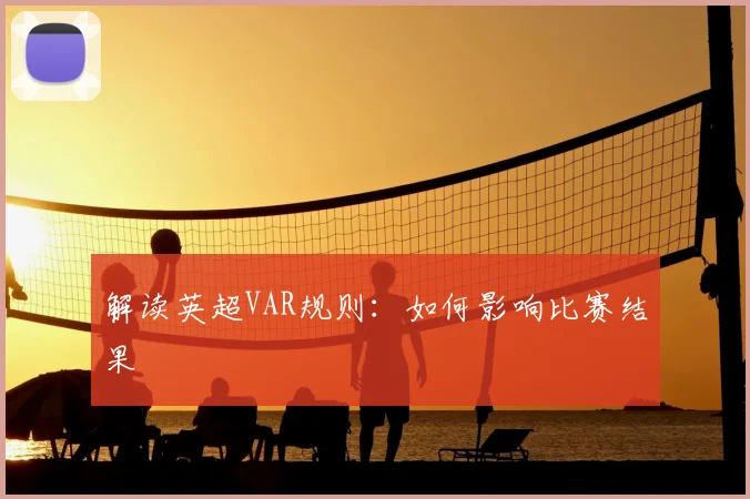 解读英超VAR规则:如何影响比赛结果