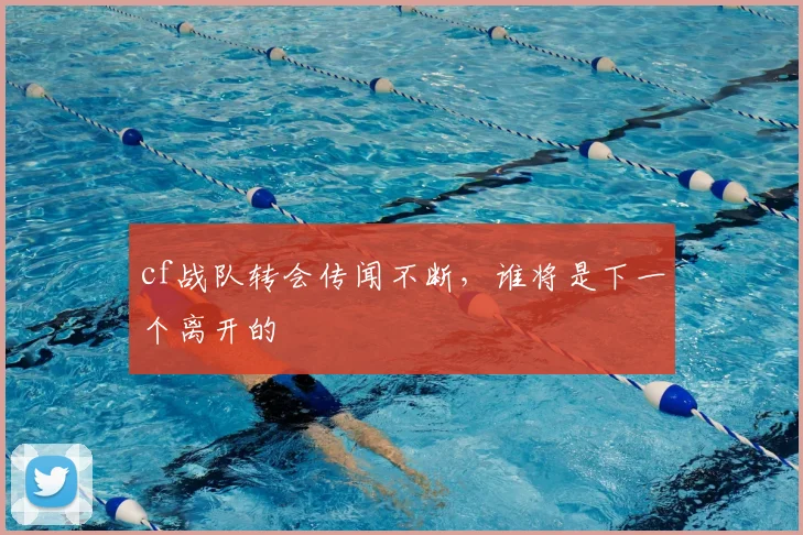 cf战队转会传闻不断,谁将是下一个离开的