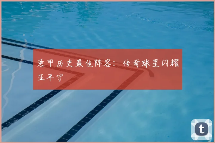 意甲历史最佳阵容:传奇球星闪耀亚平宁