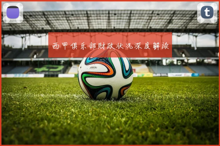 西甲俱乐部财政状况深度解读