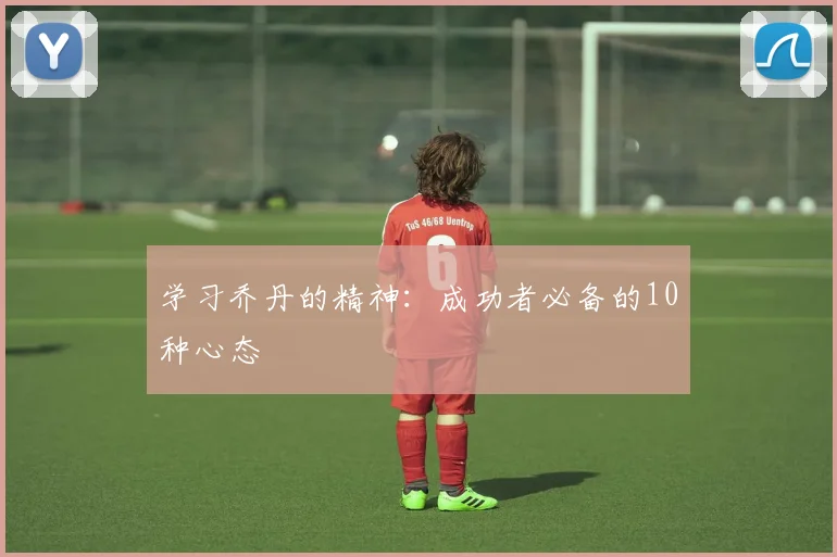 学习乔丹的精神：成功者必备的10种心态