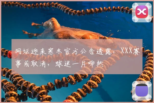 网坛迎来寒冬官方公告透露,XXX赛事或取消,球迷一片哗然