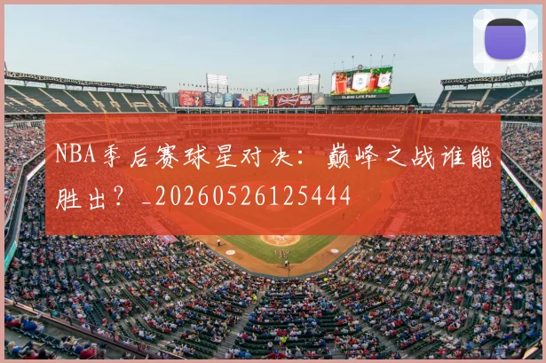 NBA季后赛球星对决：巅峰之战谁能胜出？_20260526125444