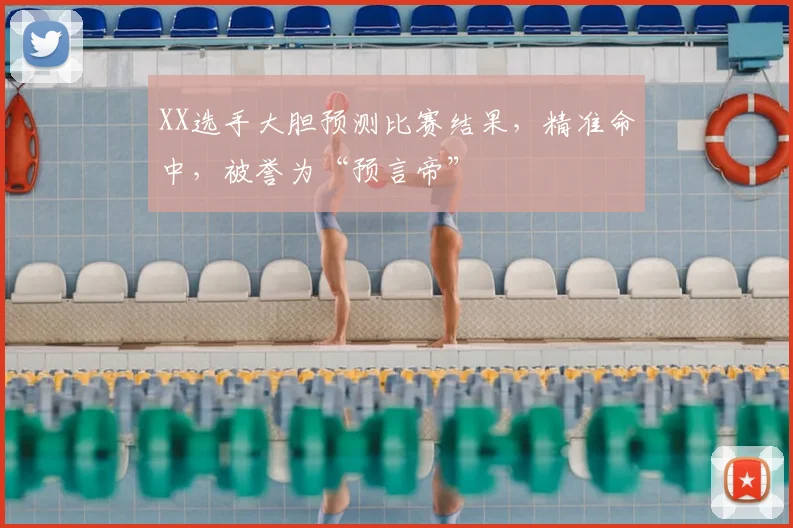 XX选手大胆预测比赛结果，精准命中，被誉为“预言帝”