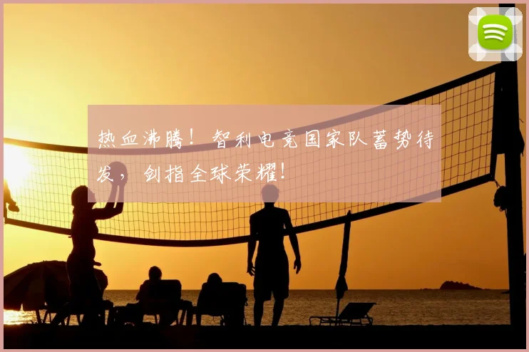 热血沸腾！智利电竞国家队蓄势待发，剑指全球荣耀！