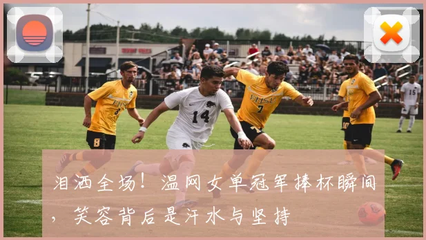 泪洒全场！温网女单冠军捧杯瞬间，笑容背后是汗水与坚持