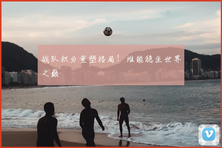战队积分重塑格局！谁能稳坐世界之巅