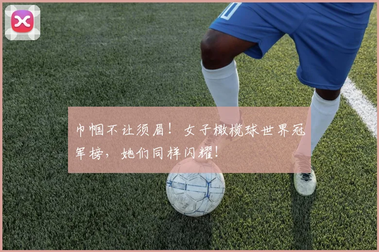 巾帼不让须眉！女子橄榄球世界冠军榜，她们同样闪耀！