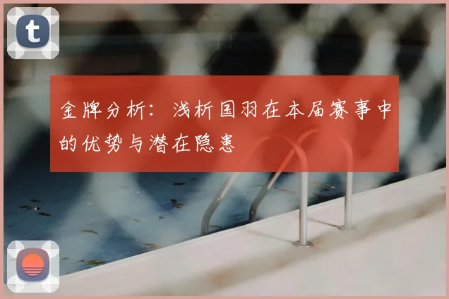 金牌分析:浅析国羽在本届赛事中的优势与潜在隐患