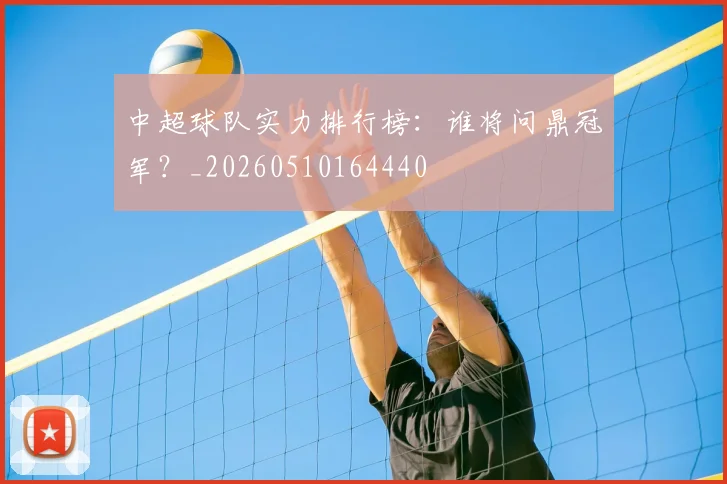 中超球队实力排行榜：谁将问鼎冠军？_20260510164440
