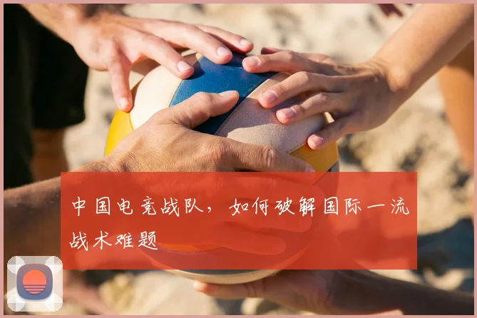 中国电竞战队，如何破解国际一流战术难题