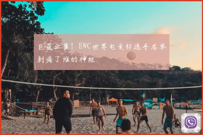 巨星云集!EWC世界电竞杯选手名单刺痛了谁的神经