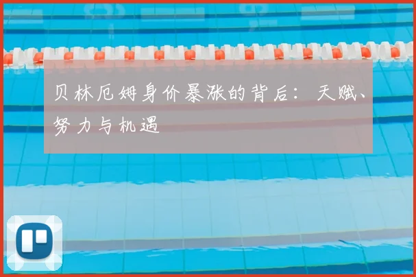 贝林厄姆身价暴涨的背后:天赋、努力与机遇