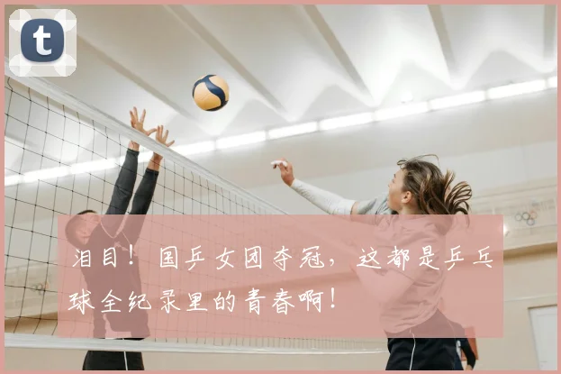 泪目！国乒女团夺冠，这都是乒乓球全纪录里的青春啊！