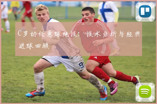 C罗的任意球绝技：技术分析与经典进球回顾