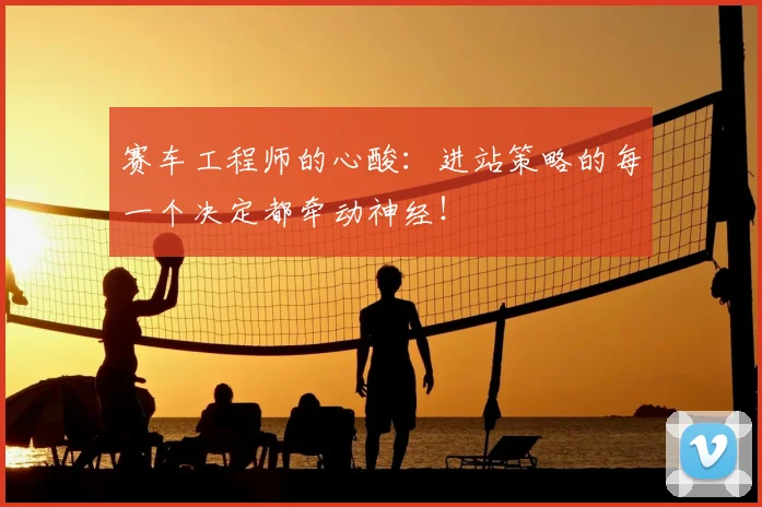 赛车工程师的心酸：进站策略的每一个决定都牵动神经！