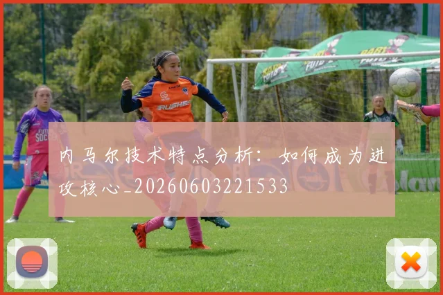 内马尔技术特点分析：如何成为进攻核心_20260603221533