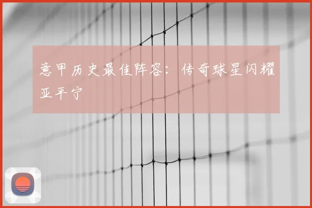 意甲历史最佳阵容:传奇球星闪耀亚平宁