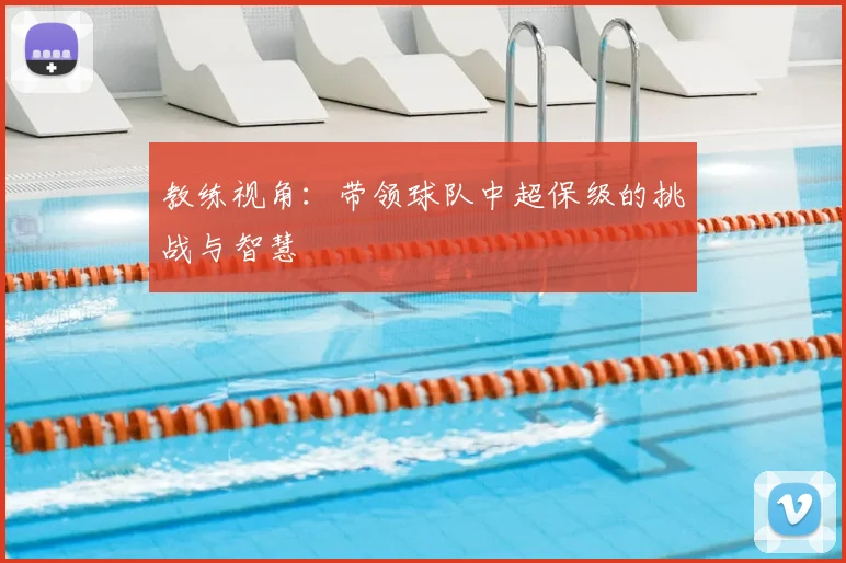 教练视角：带领球队中超保级的挑战与智慧