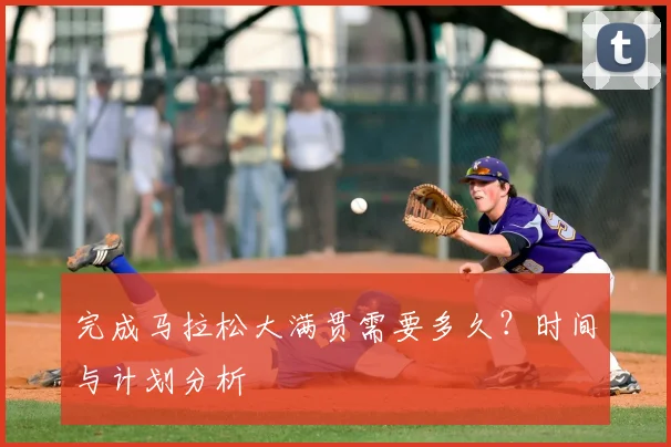 完成马拉松大满贯需要多久？时间与计划分析