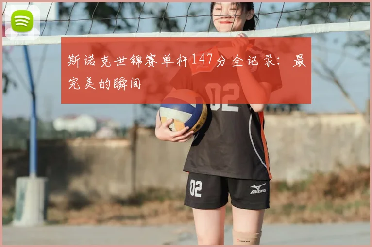 斯诺克世锦赛单杆147分全记录:最完美的瞬间