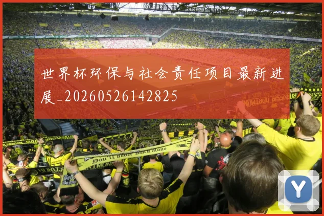世界杯环保与社会责任项目最新进展_20260526142825