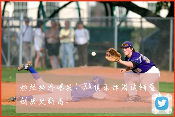 粉丝经济爆发!XX俱乐部周边销量创历史新高!