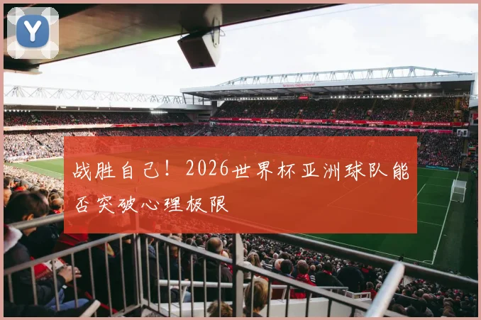 战胜自己!2026世界杯亚洲球队能否突破心理极限