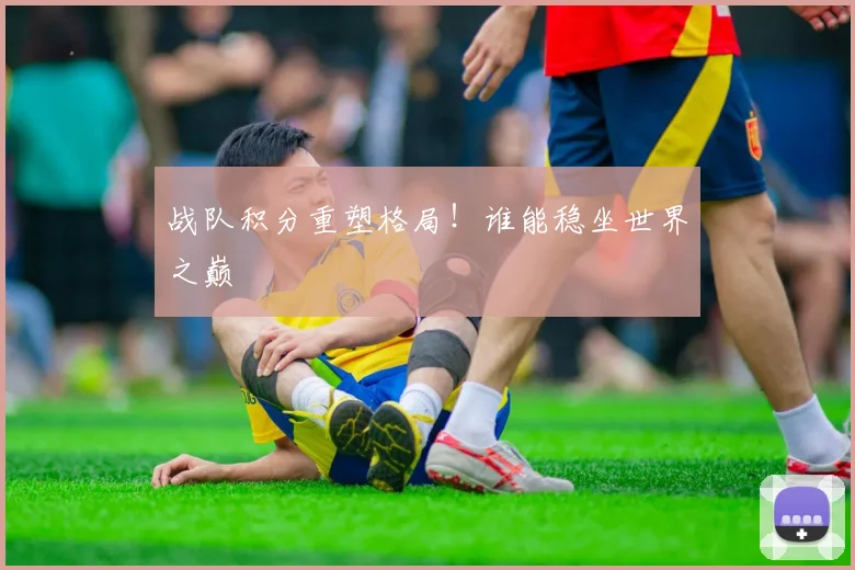 战队积分重塑格局!谁能稳坐世界之巅