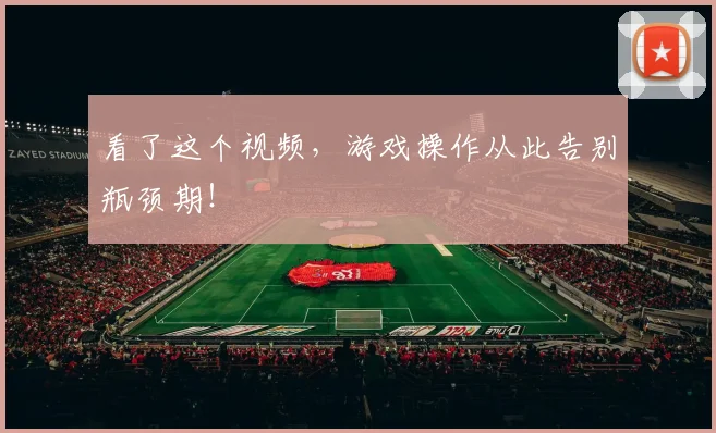 看了这个视频，游戏操作从此告别瓶颈期！