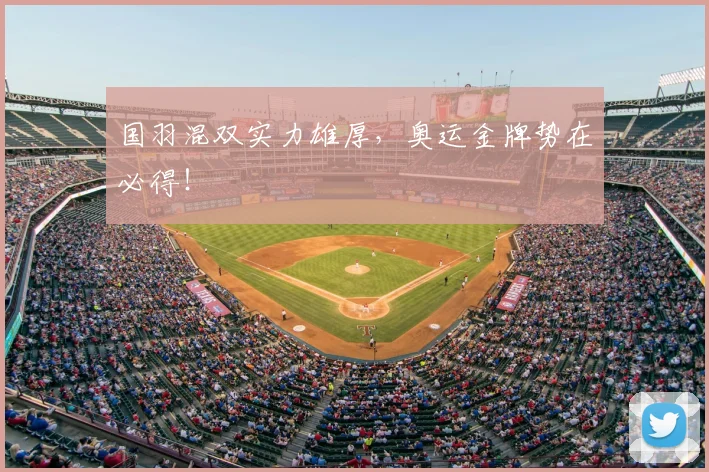 国羽混双实力雄厚，奥运金牌势在必得！