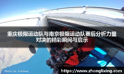 重庆极限运动队与南京极限运动队赛后分析力量对决的精彩瞬间与启示