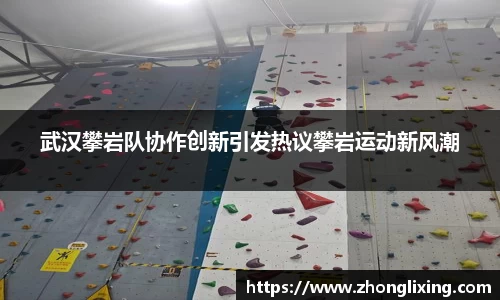 武汉攀岩队协作创新引发热议攀岩运动新风潮