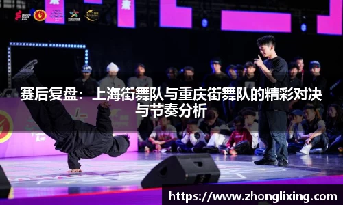 赛后复盘：上海街舞队与重庆街舞队的精彩对决与节奏分析