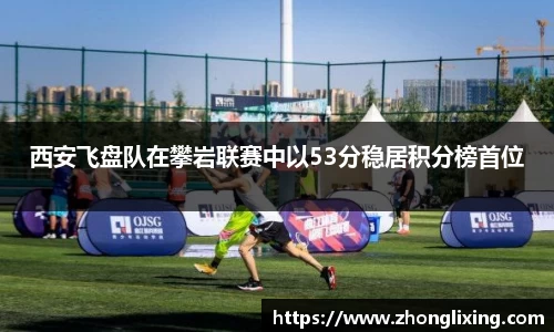 西安飞盘队在攀岩联赛中以53分稳居积分榜首位