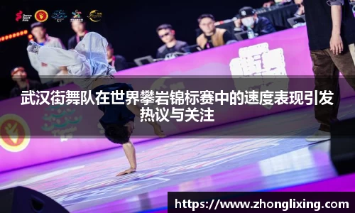 武汉街舞队在世界攀岩锦标赛中的速度表现引发热议与关注
