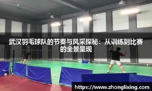 武汉羽毛球队的节奏与风采探秘：从训练到比赛的全景呈现