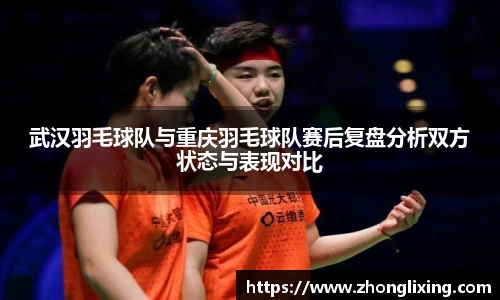武汉羽毛球队与重庆羽毛球队赛后复盘分析双方状态与表现对比