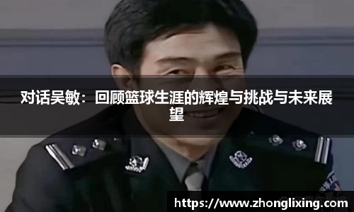 对话吴敏：回顾篮球生涯的辉煌与挑战与未来展望