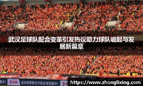 武汉足球队配合变革引发热议助力球队崛起与发展新篇章
