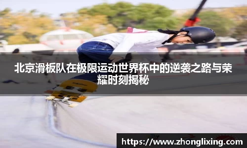 北京滑板队在极限运动世界杯中的逆袭之路与荣耀时刻揭秘
